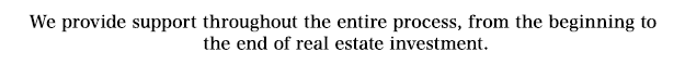 Complete Support from the Start through to the End of Real Estate Investment